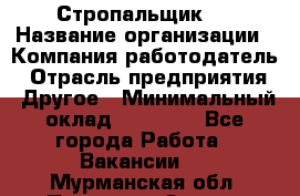 Стропальщик 3 › Название организации ­ Компания-работодатель › Отрасль предприятия ­ Другое › Минимальный оклад ­ 15 000 - Все города Работа » Вакансии   . Мурманская обл.,Полярные Зори г.